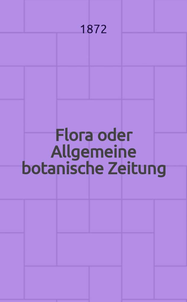 Flora oder Allgemeine botanische Zeitung : Hrsg. von der k. Bayer. botanischen Gesellschaft zu Regensburg. Jg.30(55) 1872, №20