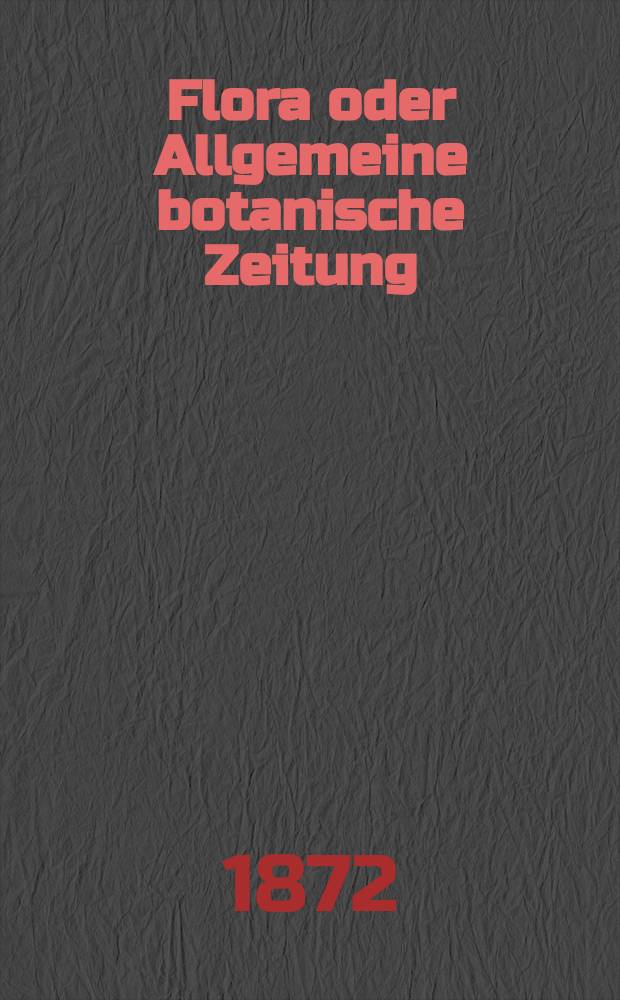 Flora oder Allgemeine botanische Zeitung : Hrsg. von der k. Bayer. botanischen Gesellschaft zu Regensburg. Jg.30(55) 1872, №21