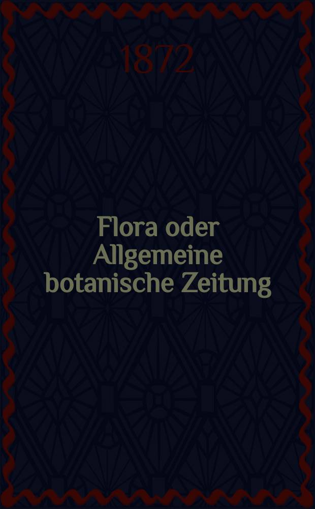 Flora oder Allgemeine botanische Zeitung : Hrsg. von der k. Bayer. botanischen Gesellschaft zu Regensburg. Jg.30(55) 1872, №29
