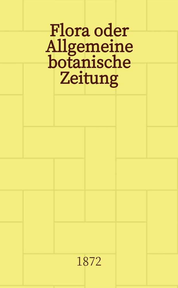 Flora oder Allgemeine botanische Zeitung : Hrsg. von der k. Bayer. botanischen Gesellschaft zu Regensburg. Jg.30(55) 1872, №30