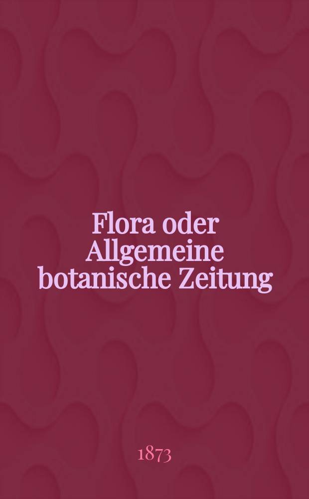 Flora oder Allgemeine botanische Zeitung : Hrsg. von der k. Bayer. botanischen Gesellschaft zu Regensburg. Jg.31(56) 1873, №11