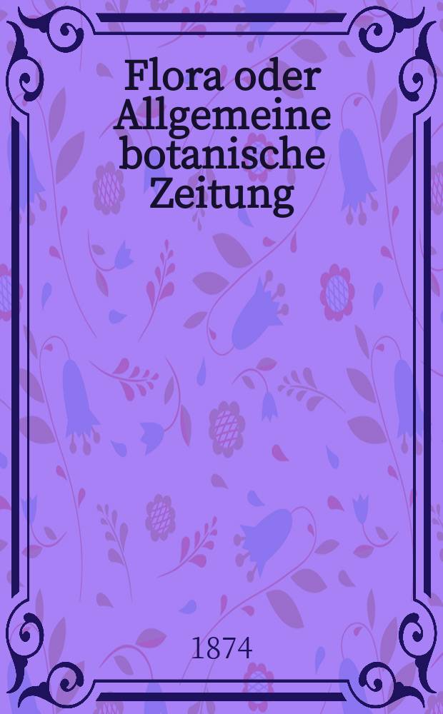 Flora oder Allgemeine botanische Zeitung : Hrsg. von der k. Bayer. botanischen Gesellschaft zu Regensburg. Jg.32(57) 1874, №28