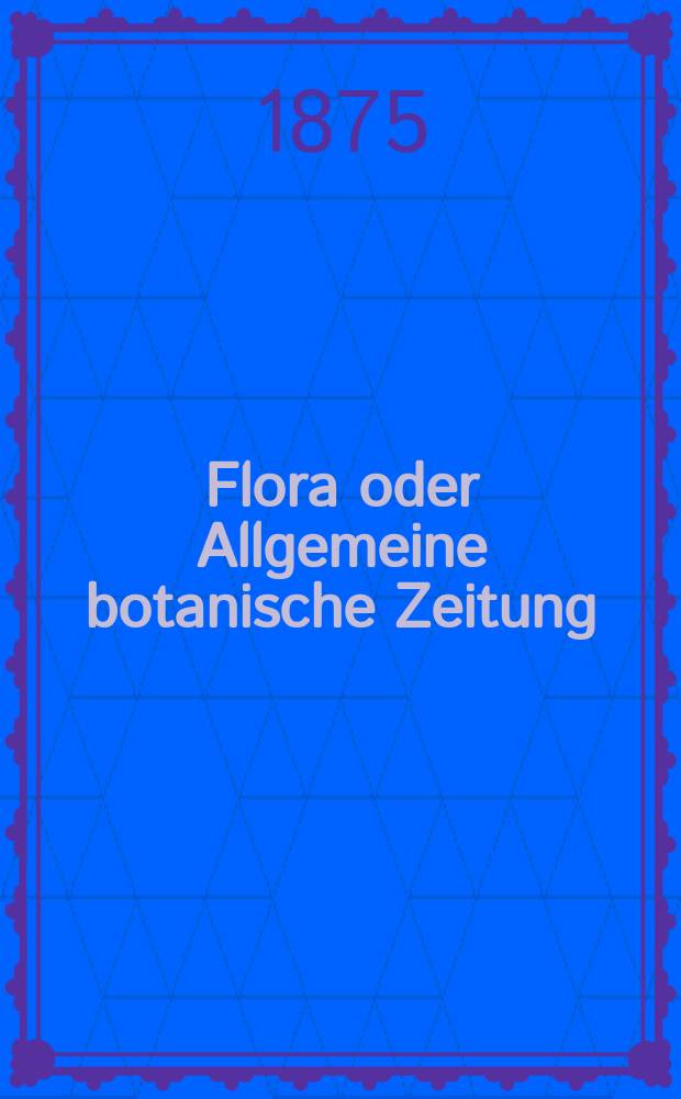 Flora oder Allgemeine botanische Zeitung : Hrsg. von der k. Bayer. botanischen Gesellschaft zu Regensburg. Jg.33(58) 1875, №3