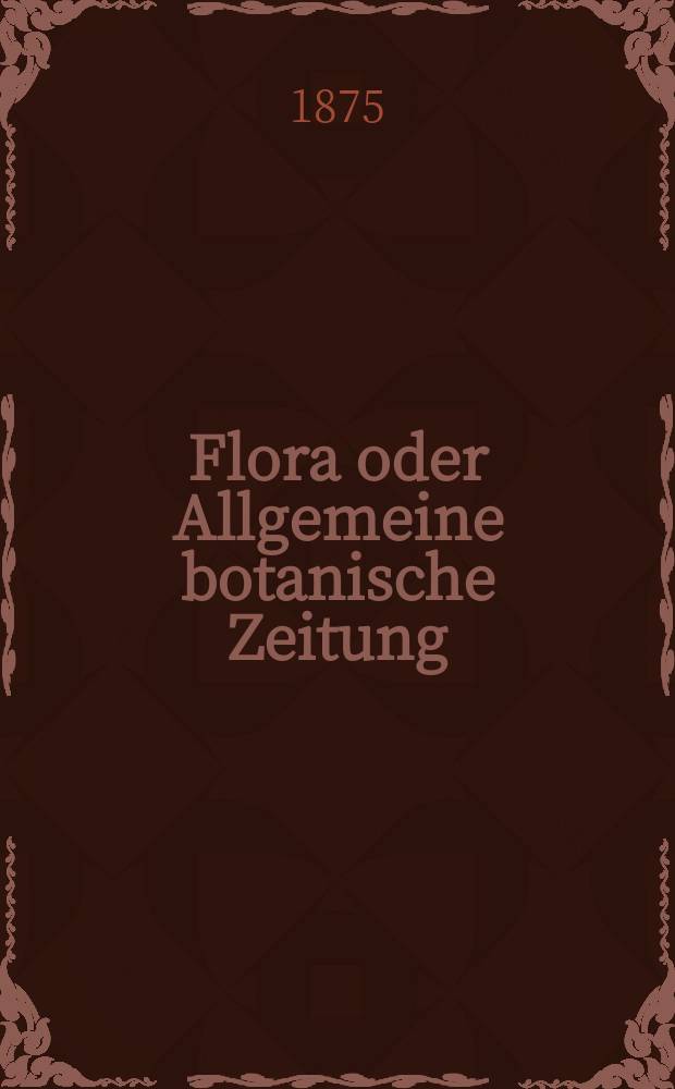 Flora oder Allgemeine botanische Zeitung : Hrsg. von der k. Bayer. botanischen Gesellschaft zu Regensburg. Jg.33(58) 1875, №28