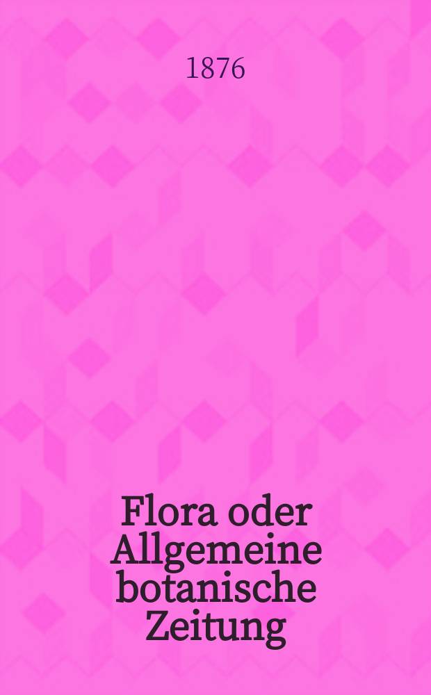 Flora oder Allgemeine botanische Zeitung : Hrsg. von der k. Bayer. botanischen Gesellschaft zu Regensburg. Jg.34(59) 1876, №14