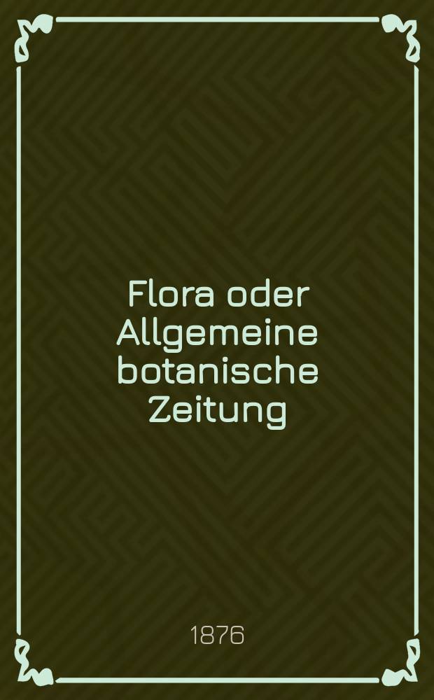Flora oder Allgemeine botanische Zeitung : Hrsg. von der k. Bayer. botanischen Gesellschaft zu Regensburg. Jg.34(59) 1876, №19