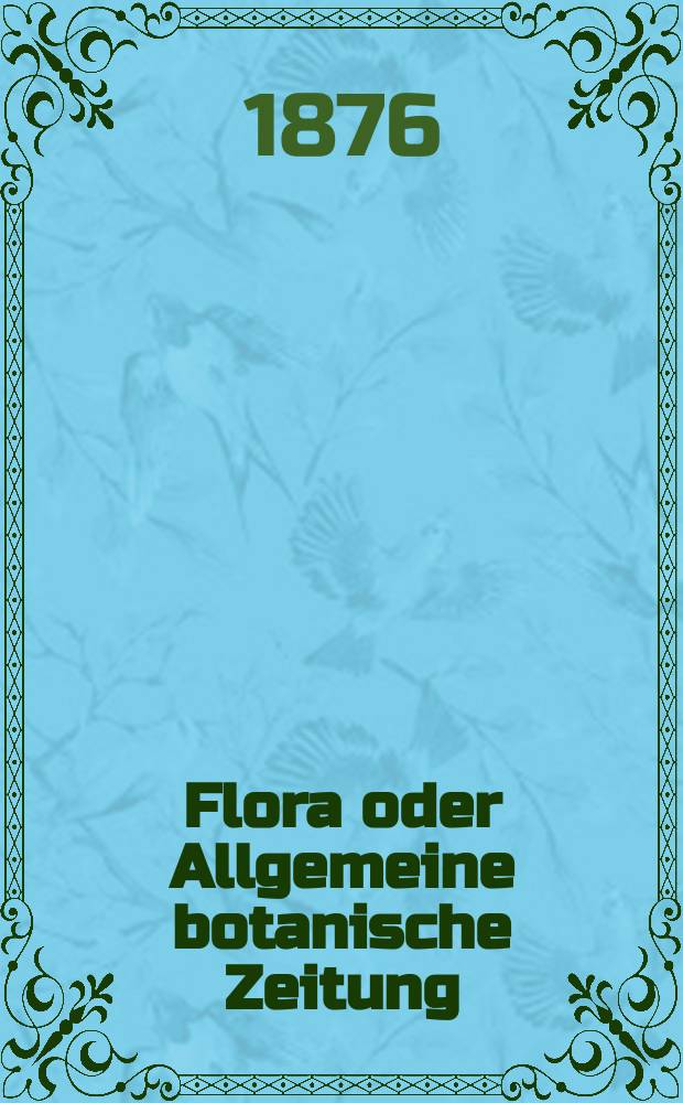 Flora oder Allgemeine botanische Zeitung : Hrsg. von der k. Bayer. botanischen Gesellschaft zu Regensburg. Jg.34(59) 1876, №26