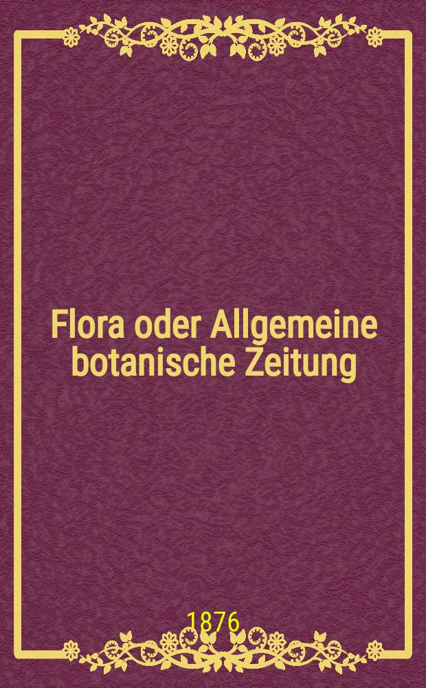 Flora oder Allgemeine botanische Zeitung : Hrsg. von der k. Bayer. botanischen Gesellschaft zu Regensburg. Jg.34(59) 1876, №28