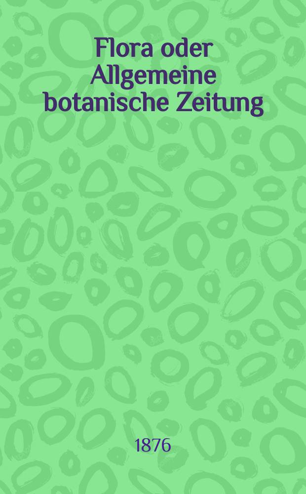 Flora oder Allgemeine botanische Zeitung : Hrsg. von der k. Bayer. botanischen Gesellschaft zu Regensburg. Jg.34(59) 1876, №34