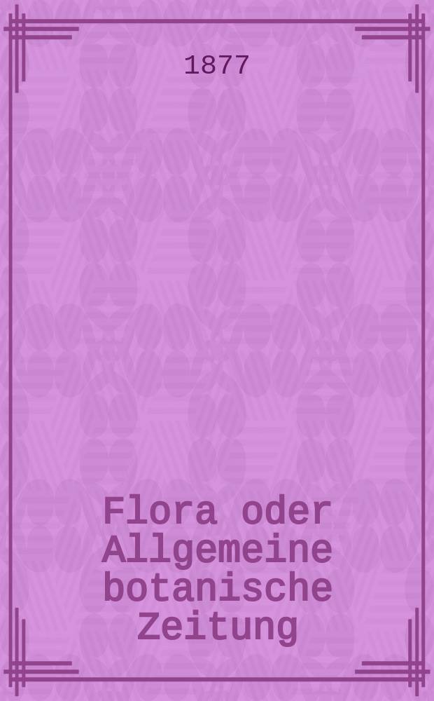 Flora oder Allgemeine botanische Zeitung : Hrsg. von der k. Bayer. botanischen Gesellschaft zu Regensburg. Jg.35(60) 1877, №4