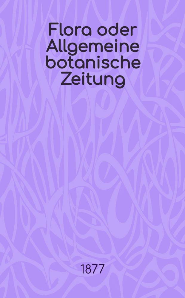 Flora oder Allgemeine botanische Zeitung : Hrsg. von der k. Bayer. botanischen Gesellschaft zu Regensburg. Jg.35(60) 1877, №10