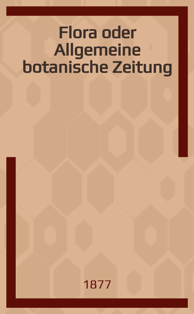 Flora oder Allgemeine botanische Zeitung : Hrsg. von der k. Bayer. botanischen Gesellschaft zu Regensburg. Jg.35(60) 1877, №13