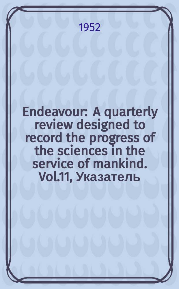 Endeavour : A quarterly review designed to record the progress of the sciences in the service of mankind. Vol.11, Указатель