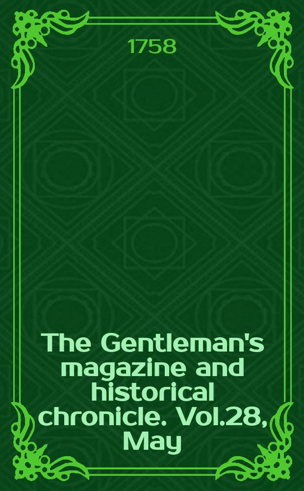 The Gentleman's magazine and historical chronicle. Vol.28, May