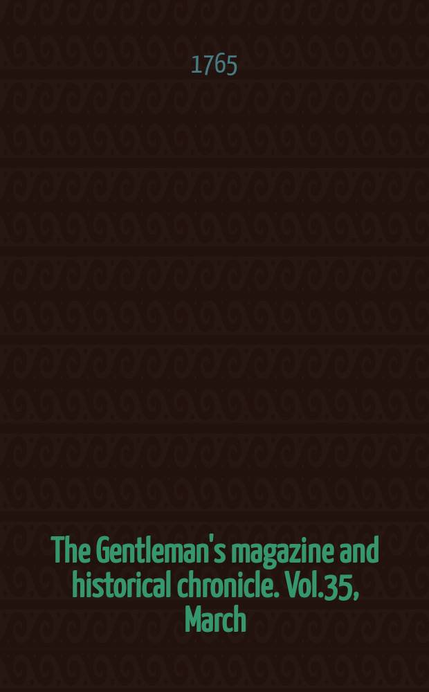 The Gentleman's magazine and historical chronicle. Vol.35, March