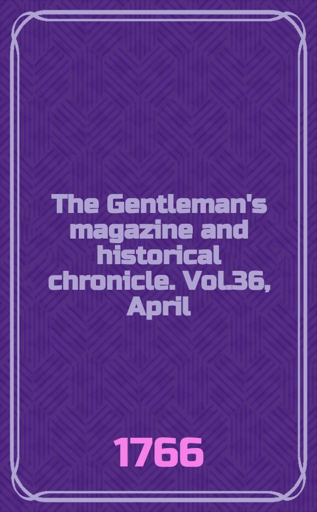 The Gentleman's magazine and historical chronicle. Vol.36, April