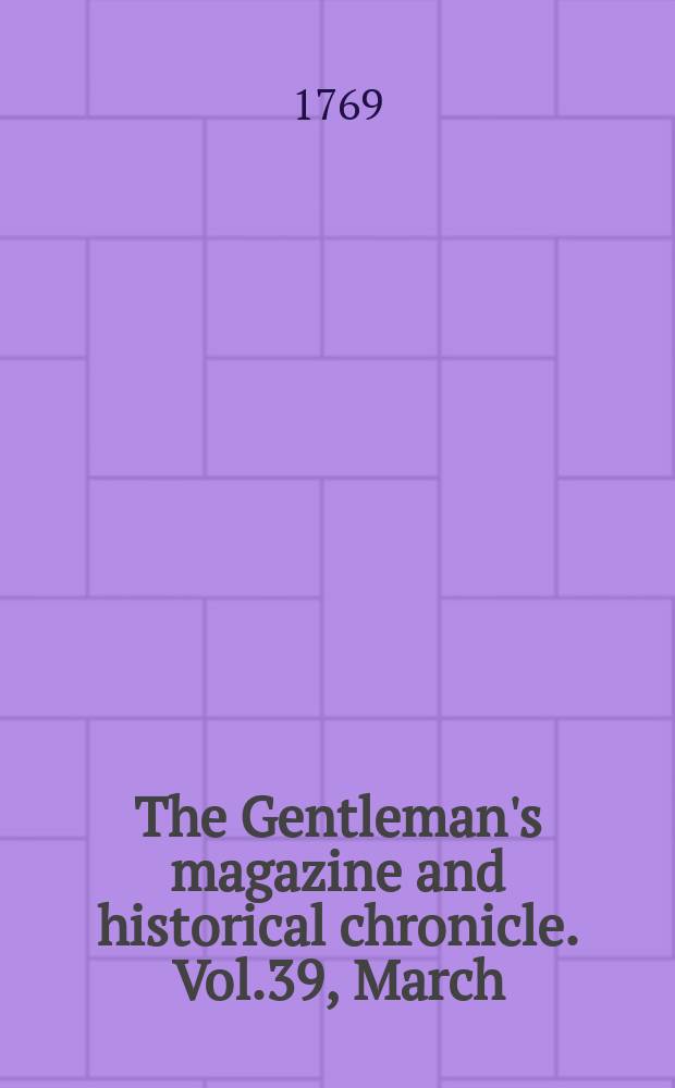The Gentleman's magazine and historical chronicle. Vol.39, March