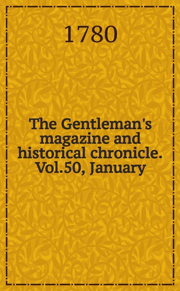 The Gentleman's magazine and historical chronicle. Vol.50, January