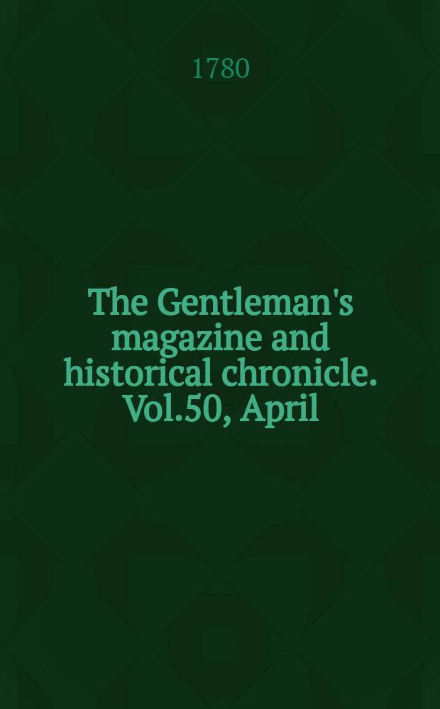 The Gentleman's magazine and historical chronicle. Vol.50, April
