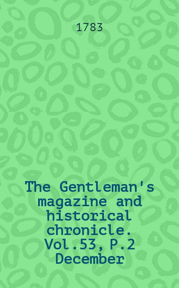 The Gentleman's magazine and historical chronicle. Vol.53, P.2 December