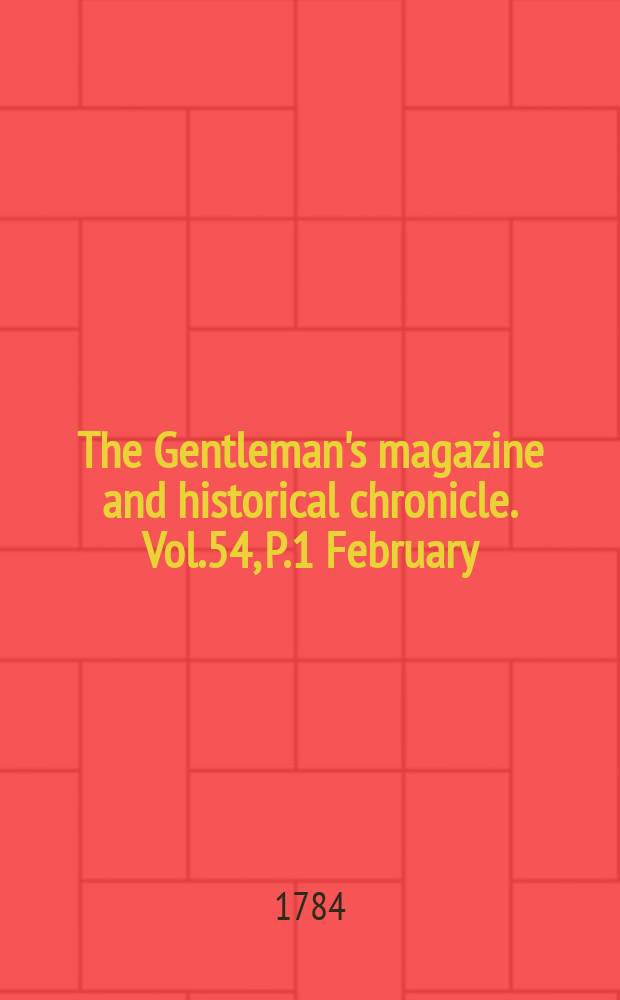 The Gentleman's magazine and historical chronicle. Vol.54, P.1 February