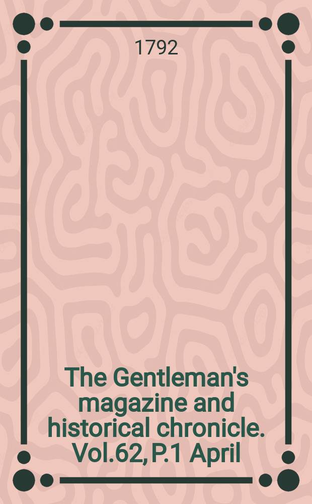 The Gentleman's magazine and historical chronicle. Vol.62, P.1 April