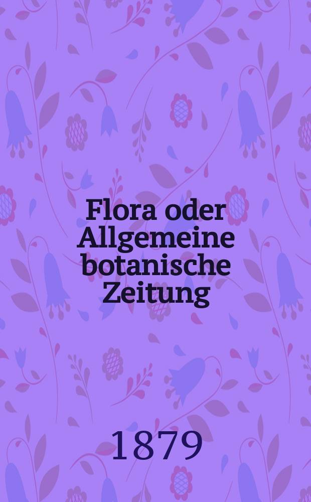 Flora oder Allgemeine botanische Zeitung : Hrsg. von der k. Bayer. botanischen Gesellschaft zu Regensburg. Jg.37(62) 1879, №12