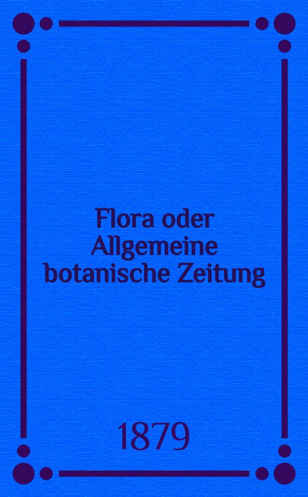 Flora oder Allgemeine botanische Zeitung : Hrsg. von der k. Bayer. botanischen Gesellschaft zu Regensburg. Jg.37(62) 1879, №35