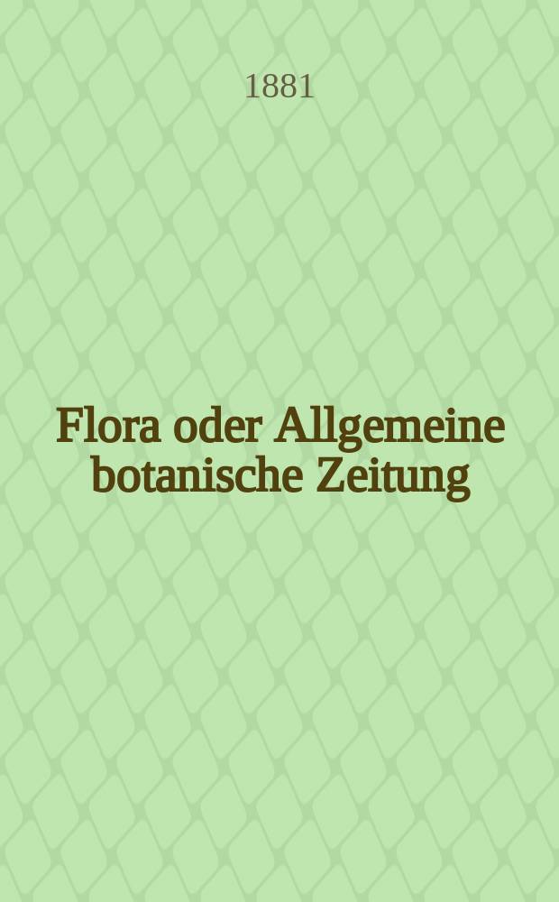 Flora oder Allgemeine botanische Zeitung : Hrsg. von der k. Bayer. botanischen Gesellschaft zu Regensburg. Jg.39(64) 1881, №3