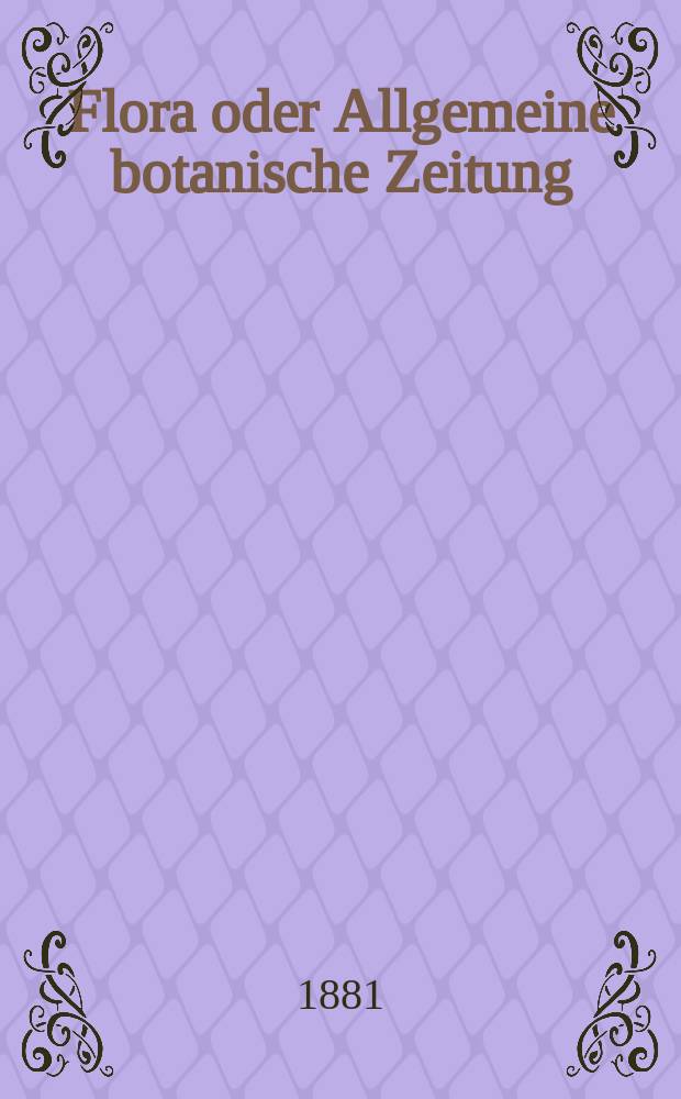Flora oder Allgemeine botanische Zeitung : Hrsg. von der k. Bayer. botanischen Gesellschaft zu Regensburg. Jg.39(64) 1881, №6