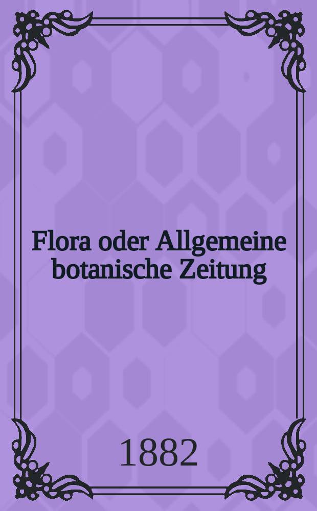 Flora oder Allgemeine botanische Zeitung : Hrsg. von der k. Bayer. botanischen Gesellschaft zu Regensburg. Jg.40(65) 1882, №3