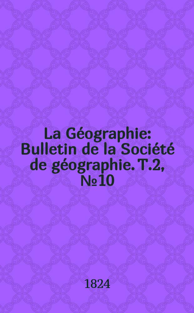 La G&eacute;ographie : Bulletin de la Soci&eacute;t&eacute; de g&eacute;ographie. T.2, №10