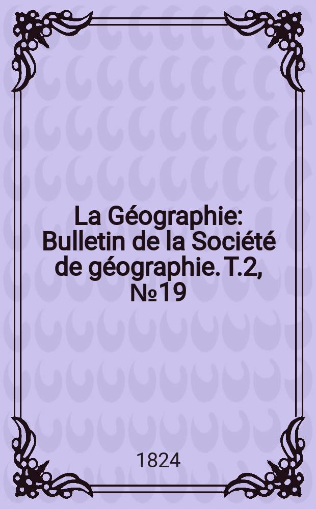 La Géographie : Bulletin de la Société de géographie. T.2, №19