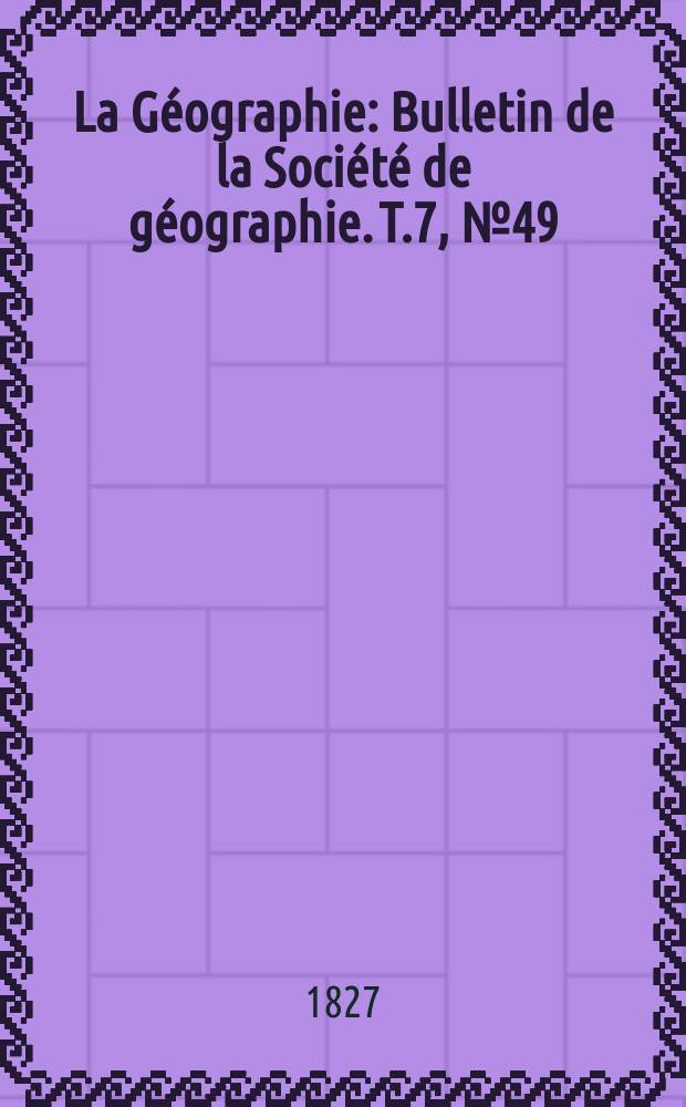 La Géographie : Bulletin de la Société de géographie. T.7, №49