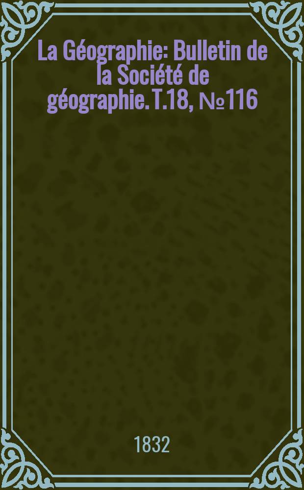 La G&eacute;ographie : Bulletin de la Soci&eacute;t&eacute; de g&eacute;ographie. T.18, №116