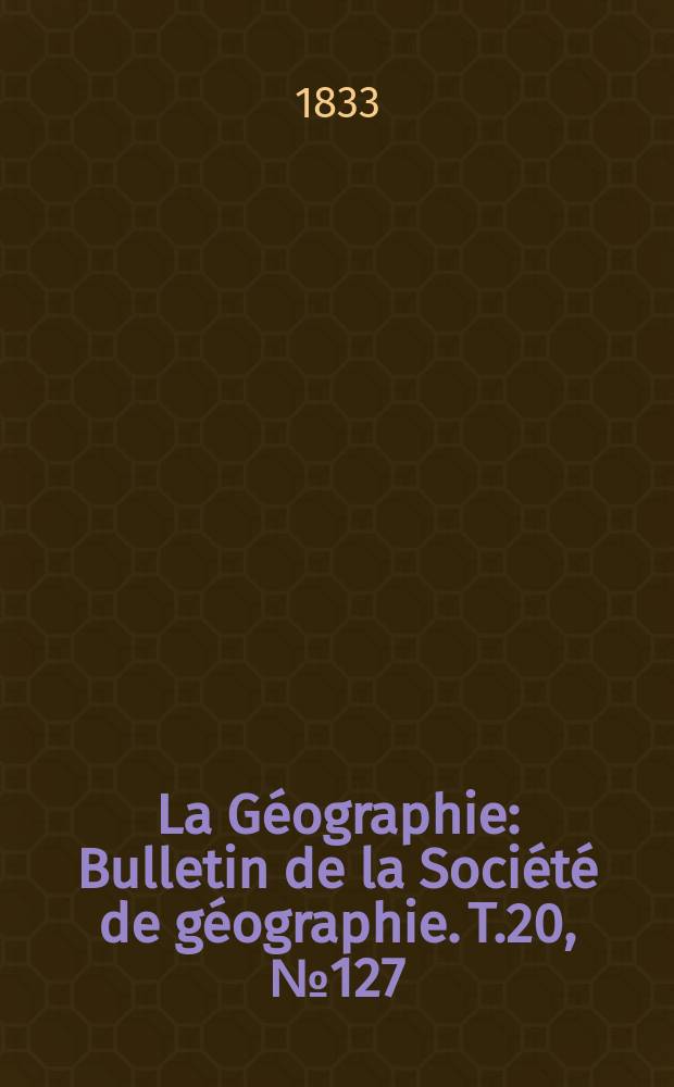 La Géographie : Bulletin de la Société de géographie. T.20, №127