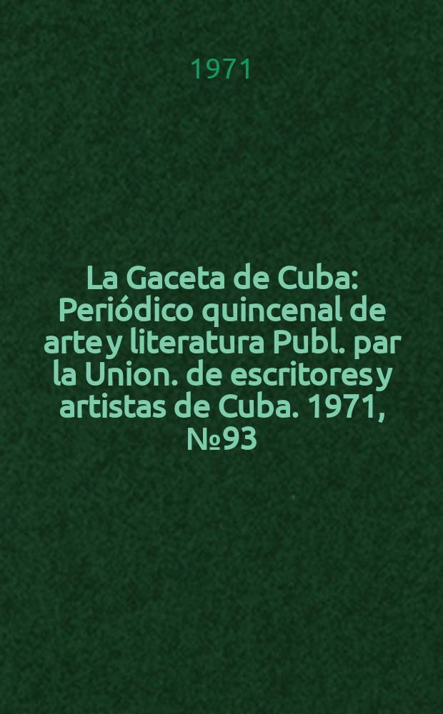 La Gaceta de Cuba : Periódico quincenal de arte y literatura Publ. par la Union. de escritores y artistas de Cuba. 1971, №93