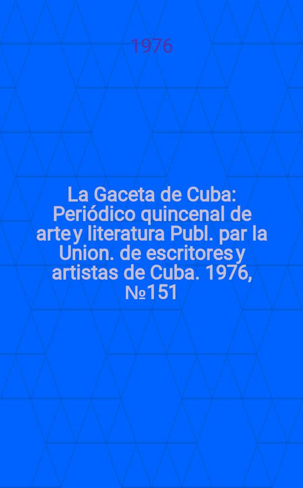 La Gaceta de Cuba : Periódico quincenal de arte y literatura Publ. par la Union. de escritores y artistas de Cuba. 1976, №151