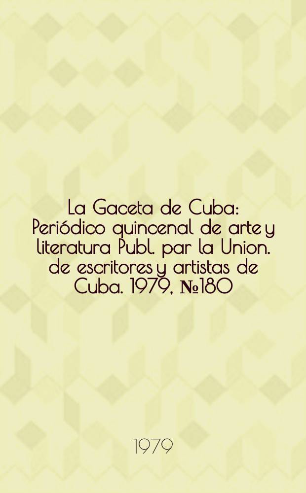 La Gaceta de Cuba : Periódico quincenal de arte y literatura Publ. par la Union. de escritores y artistas de Cuba. 1979, №180