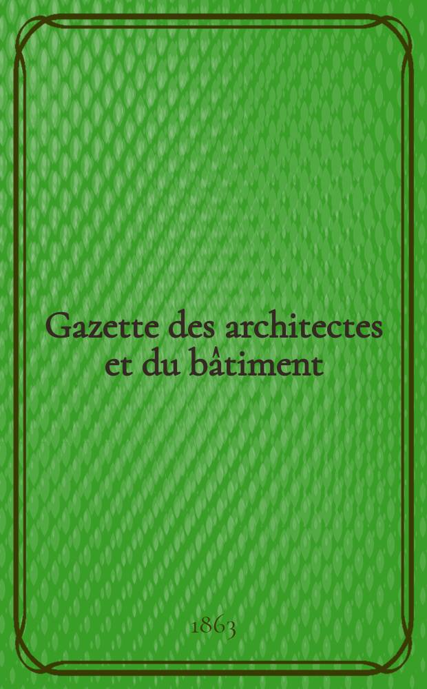 Gazette des architectes et du bâtiment : Revue bi- mensuelle. Année1 1863, №14