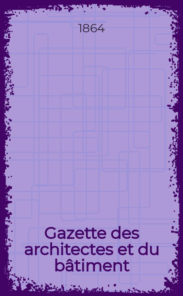 Gazette des architectes et du bâtiment : Revue bi- mensuelle. Année2 1864, №3