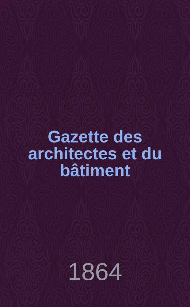 Gazette des architectes et du b&acirc;timent : Revue bi- mensuelle. Ann&eacute;e2 1864, №4