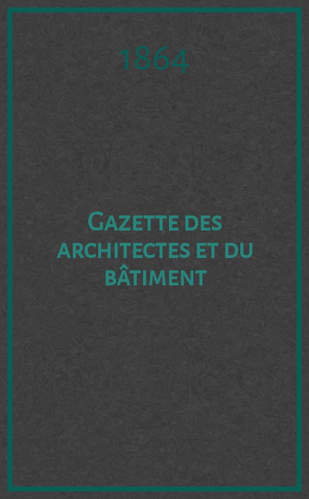 Gazette des architectes et du b&acirc;timent : Revue bi- mensuelle. Ann&eacute;e2 1864, №8