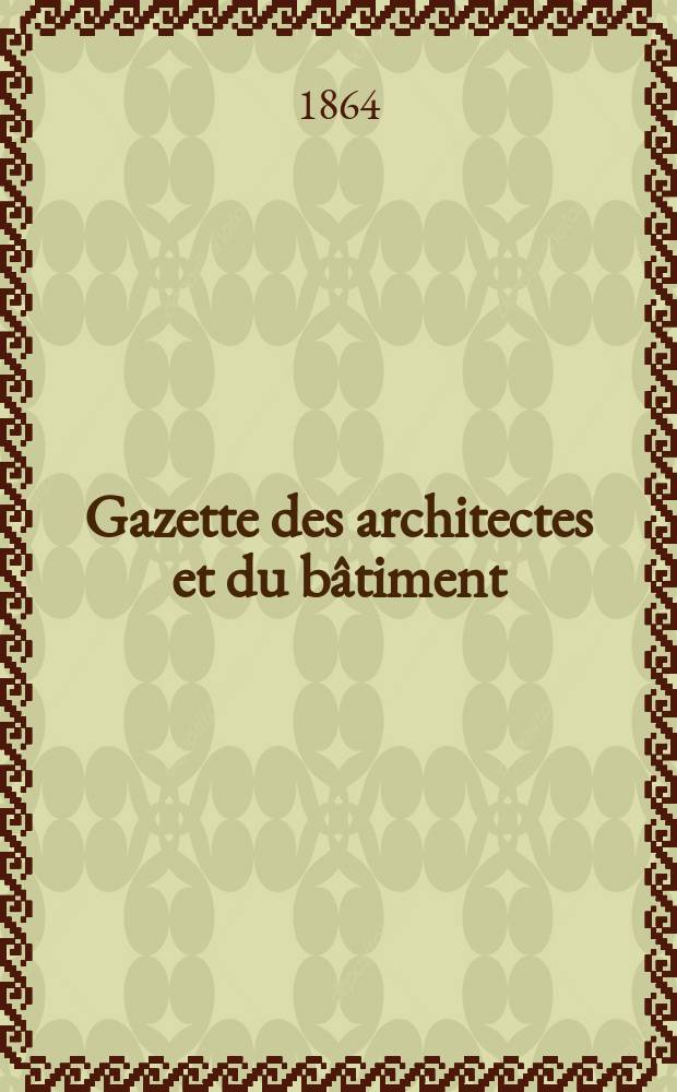 Gazette des architectes et du bâtiment : Revue bi- mensuelle. Année2 1864, №10