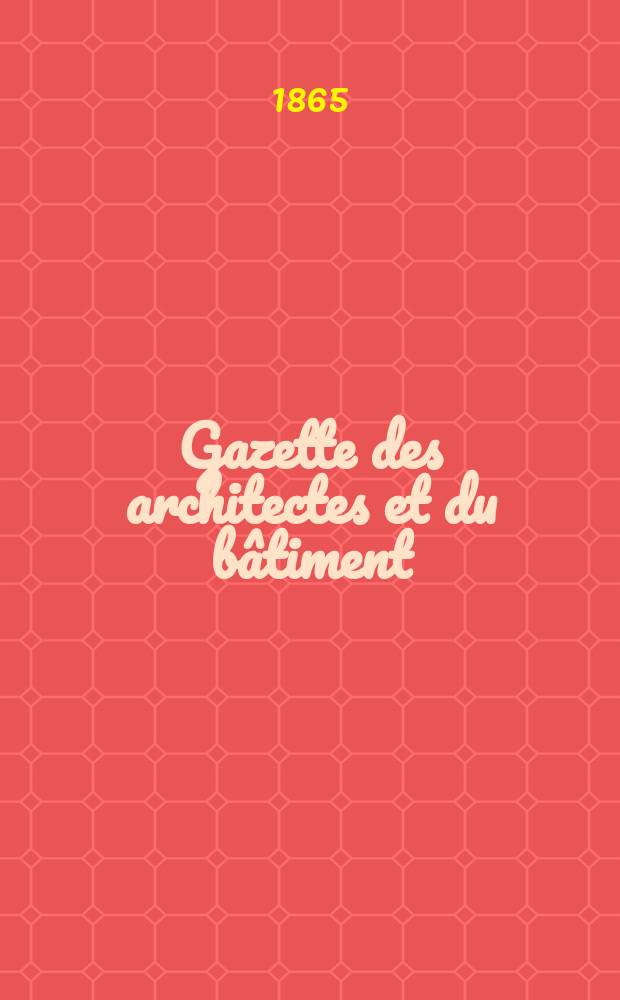Gazette des architectes et du bâtiment : Revue bi- mensuelle. Année3 1865, №11
