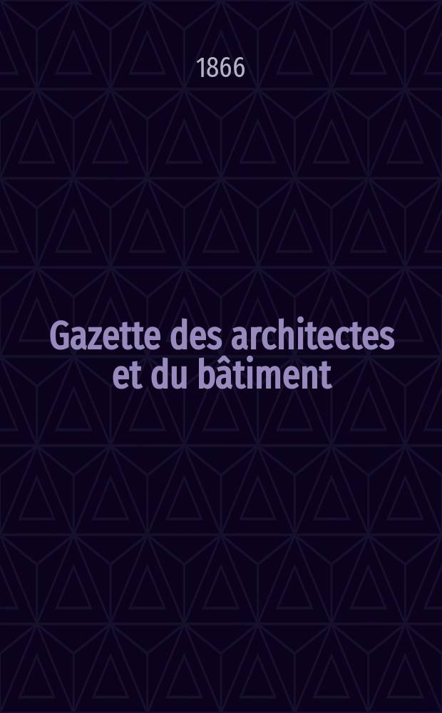 Gazette des architectes et du b&acirc;timent : Revue bi- mensuelle. Ann&eacute;e4 1866, №7