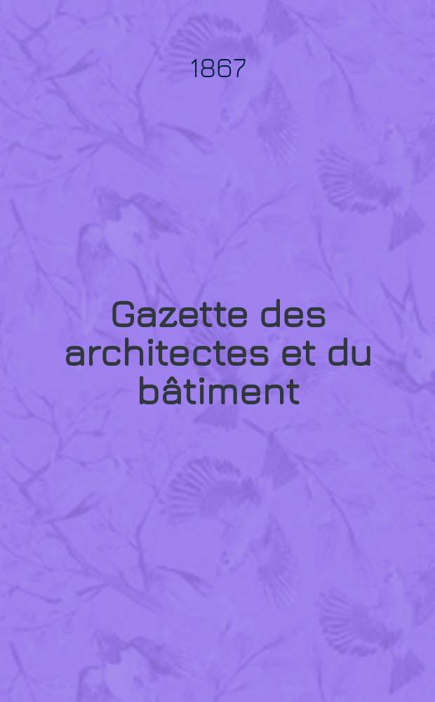 Gazette des architectes et du bâtiment : Revue bi- mensuelle. Année5 1867, №1