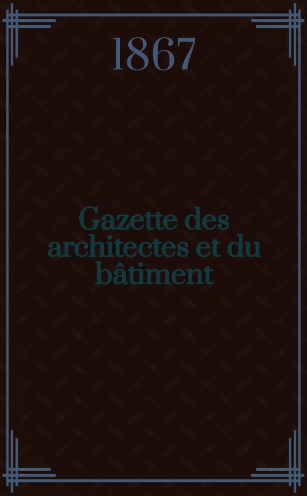 Gazette des architectes et du bâtiment : Revue bi- mensuelle. Année5 1867, №13