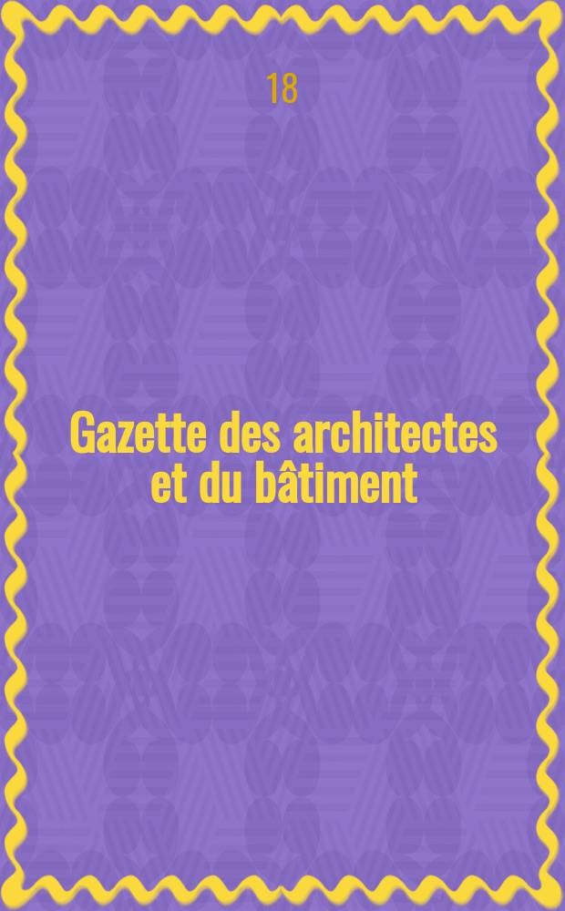 Gazette des architectes et du bâtiment : Revue bi- mensuelle. Année7 1869/1871, №16
