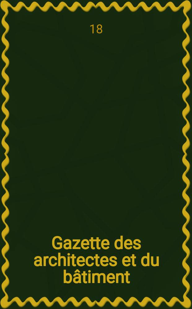Gazette des architectes et du bâtiment : Revue bi- mensuelle. Année7 1869/1871, №18